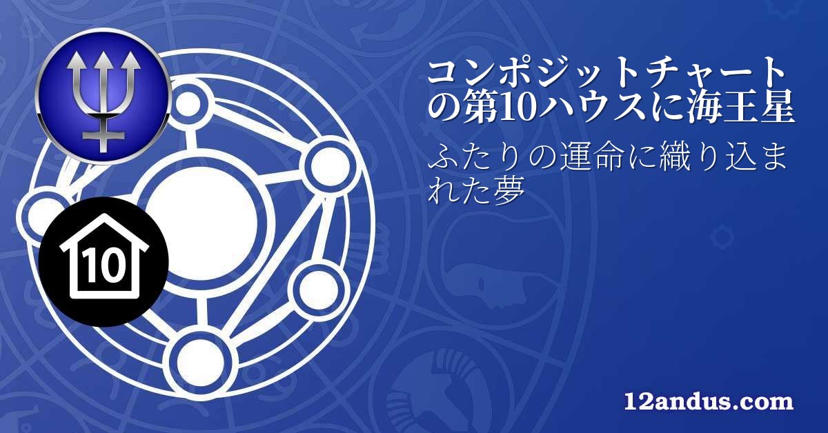 コンポジットチャートの第10ハウスに海王星