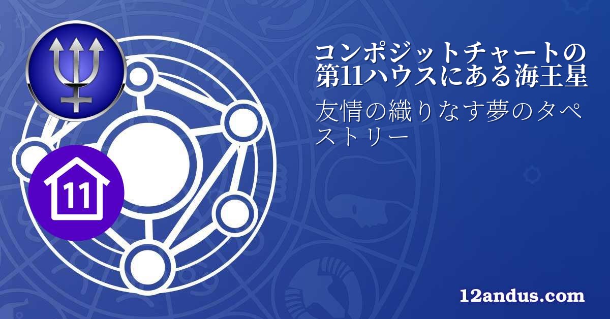 コンポジットチャートの第11ハウスにある海王星