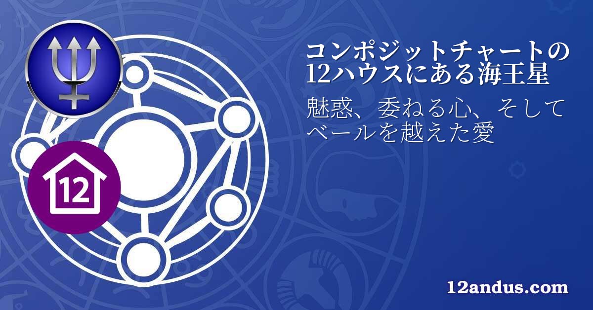 コンポジットチャートの12ハウスにある海王星
