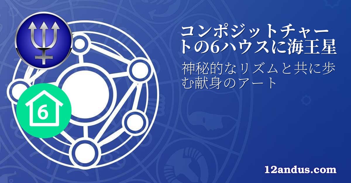 コンポジットチャートの6ハウスに海王星