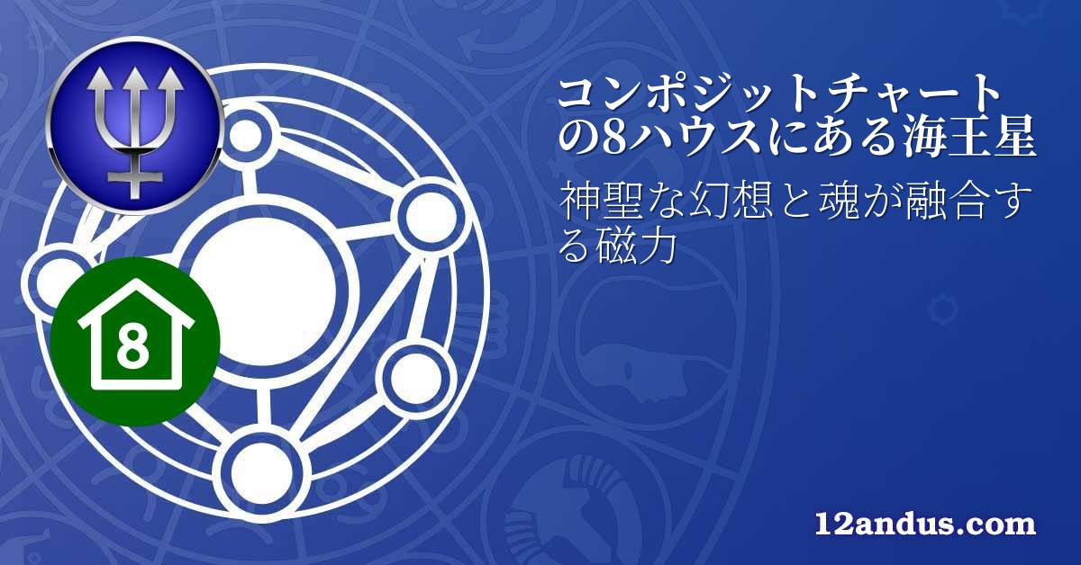 コンポジットチャートの8ハウスにある海王星