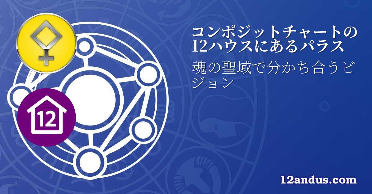 コンポジットチャートの12ハウスにあるパラス
