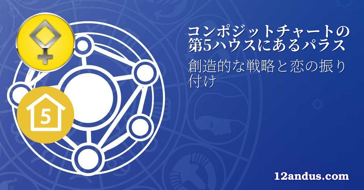 コンポジットチャートの第5ハウスにあるパラス