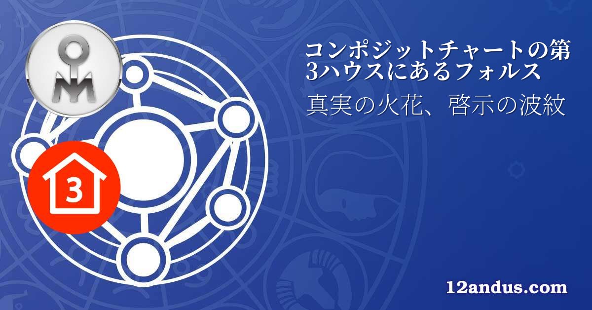 コンポジットチャートの第3ハウスにあるフォルス