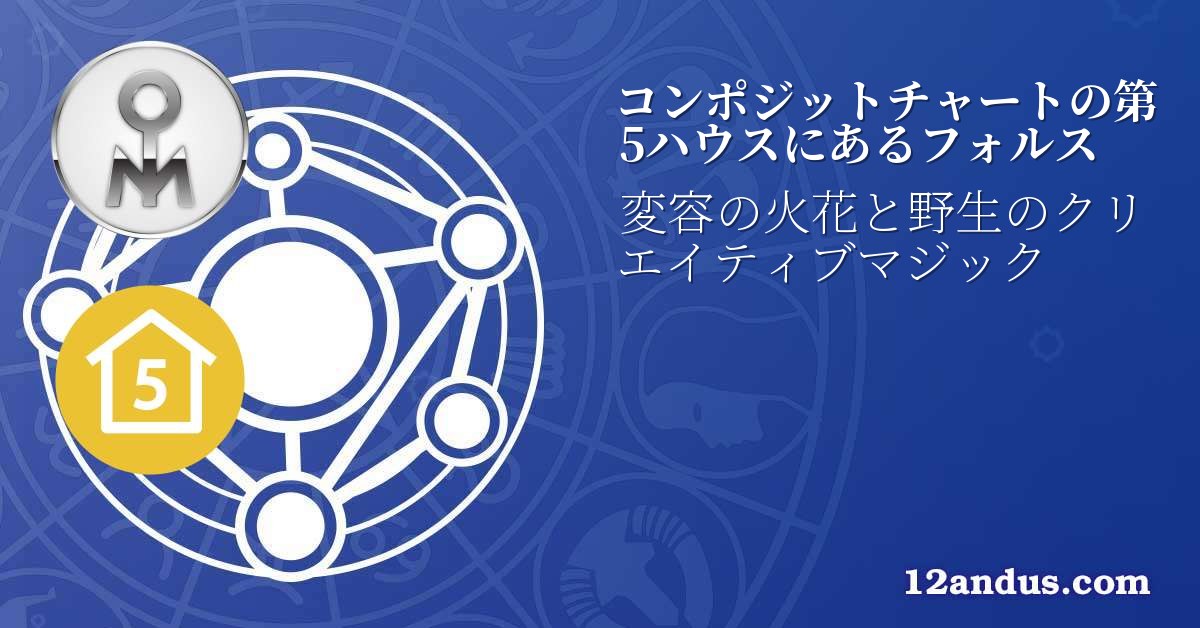 コンポジットチャートの第5ハウスにあるフォルス