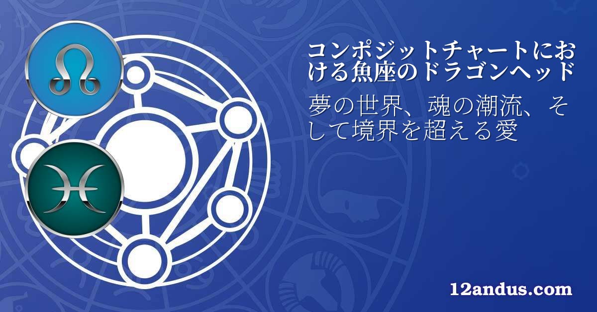 コンポジットチャートにおける魚座のドラゴンヘッド