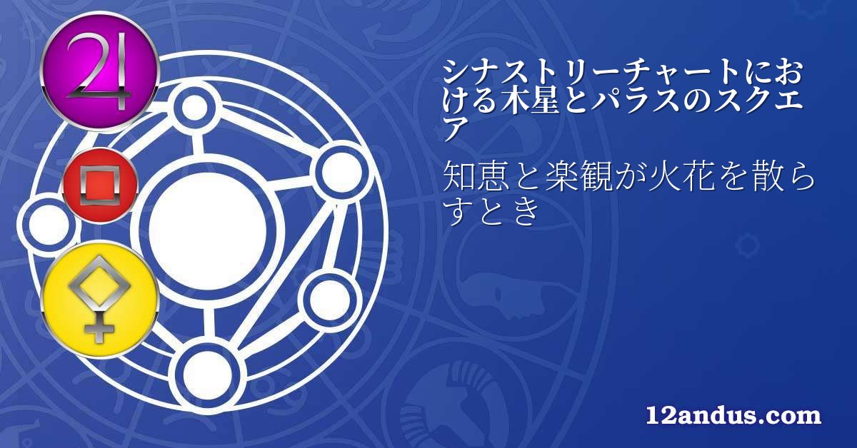 シナストリーチャートにおける木星とパラスのスクエア