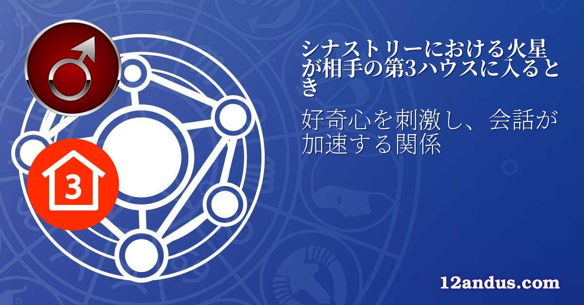 シナストリーにおける火星が相手の第3ハウスに入るとき