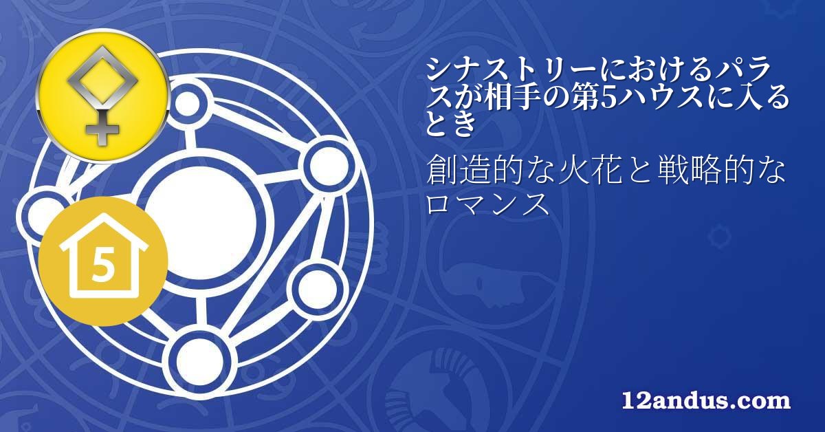 シナストリーにおけるパラスが相手の第5ハウスに入るとき