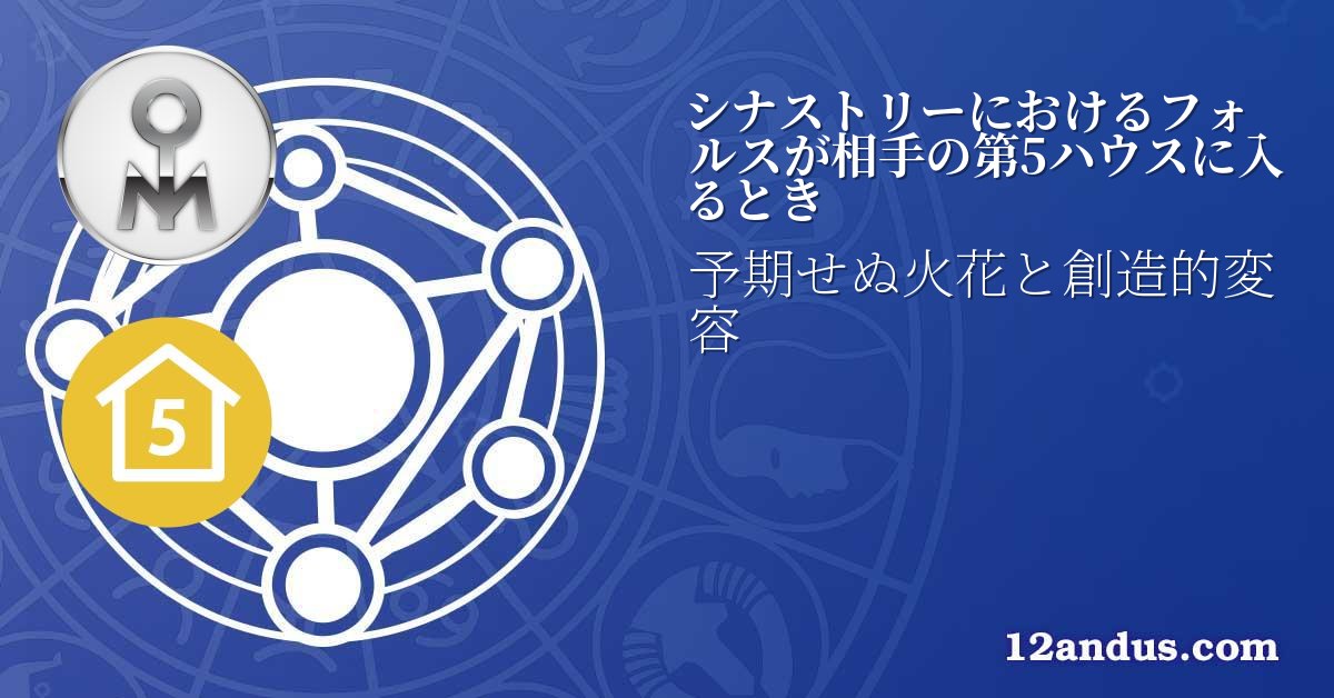 シナストリーにおけるフォルスが相手の第5ハウスに入るとき