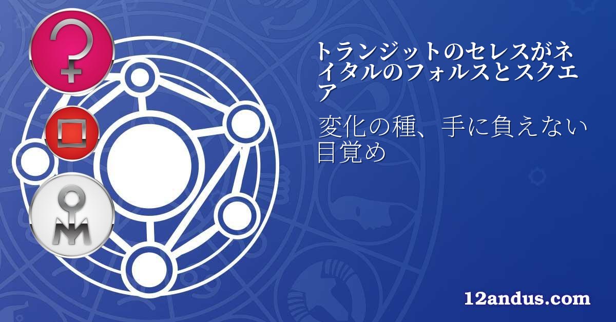 トランジットのセレスがネイタルのフォルスとスクエア