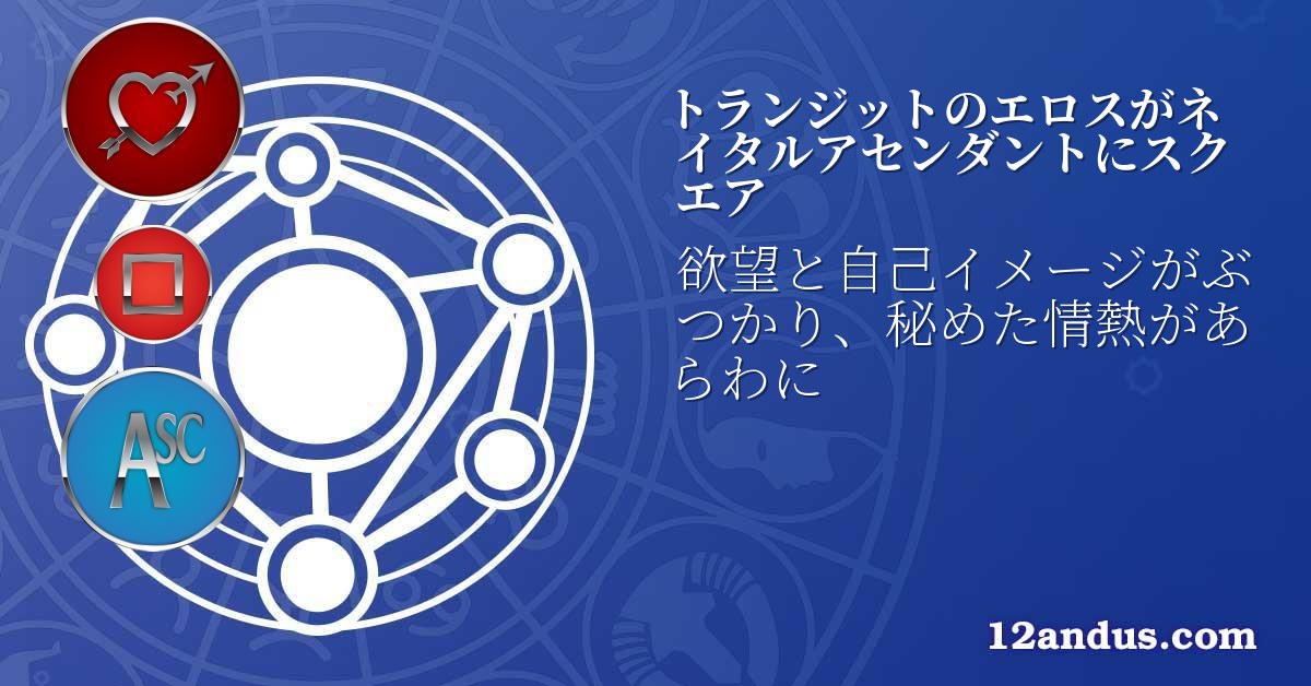 トランジットのエロスがネイタルアセンダントにスクエア
