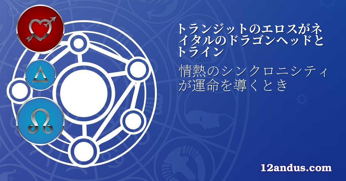 トランジットのエロスがネイタルのドラゴンヘッドとトライン