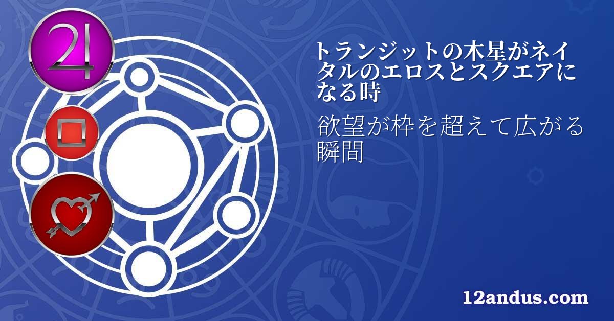 トランジットの木星がネイタルのエロスとスクエアになる時