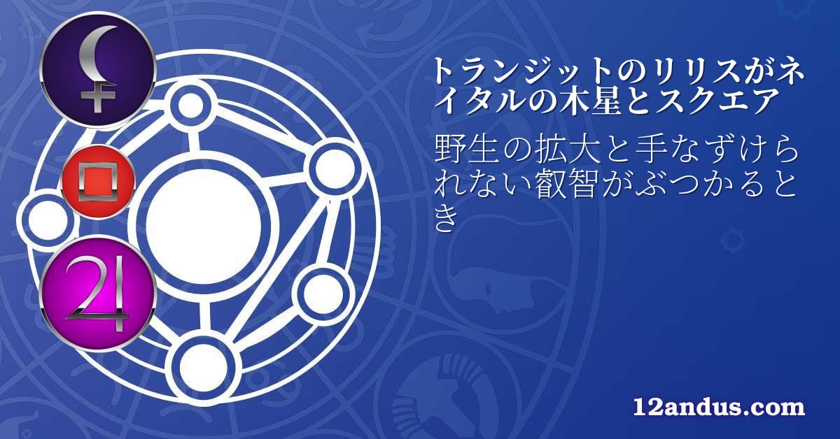 トランジットのリリスがネイタルの木星とスクエア