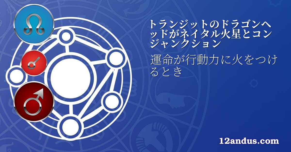 トランジットのドラゴンヘッドがネイタル火星とコンジャンクション