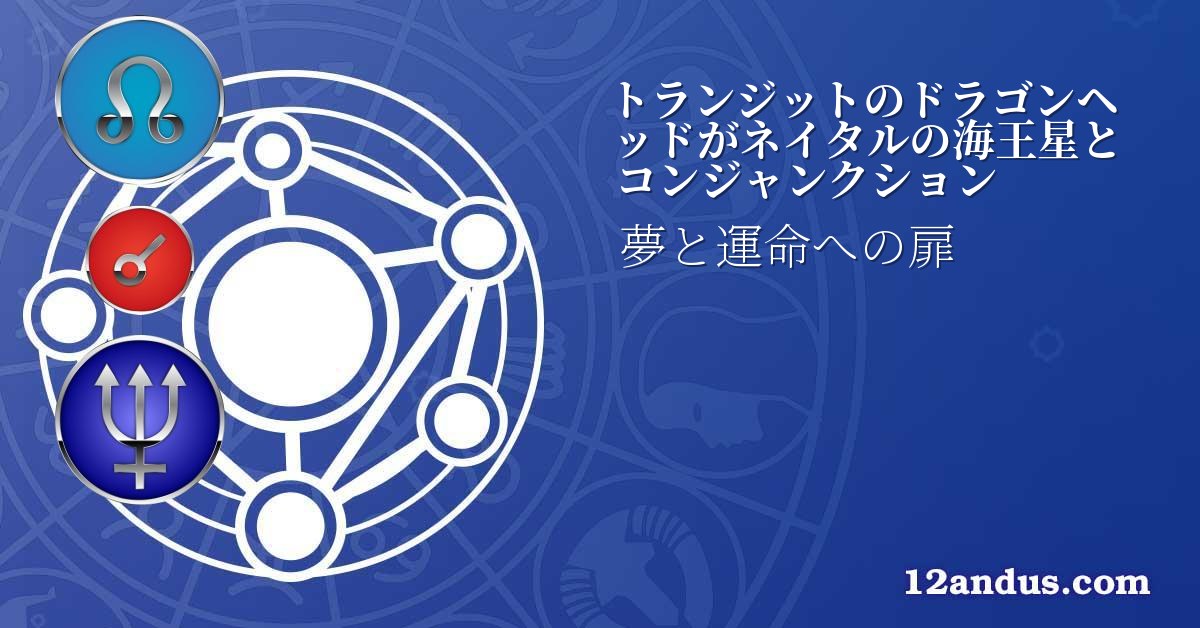 トランジットのドラゴンヘッドがネイタルの海王星とコンジャンクション