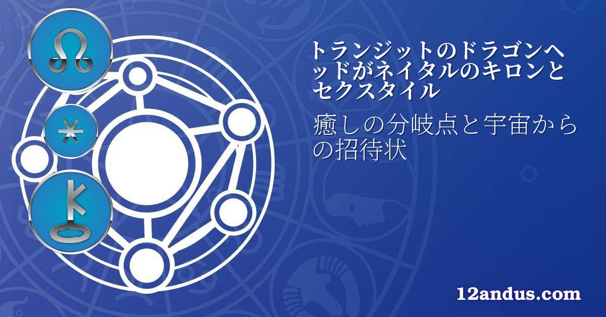 トランジットのドラゴンヘッドがネイタルのキロンとセクスタイル
