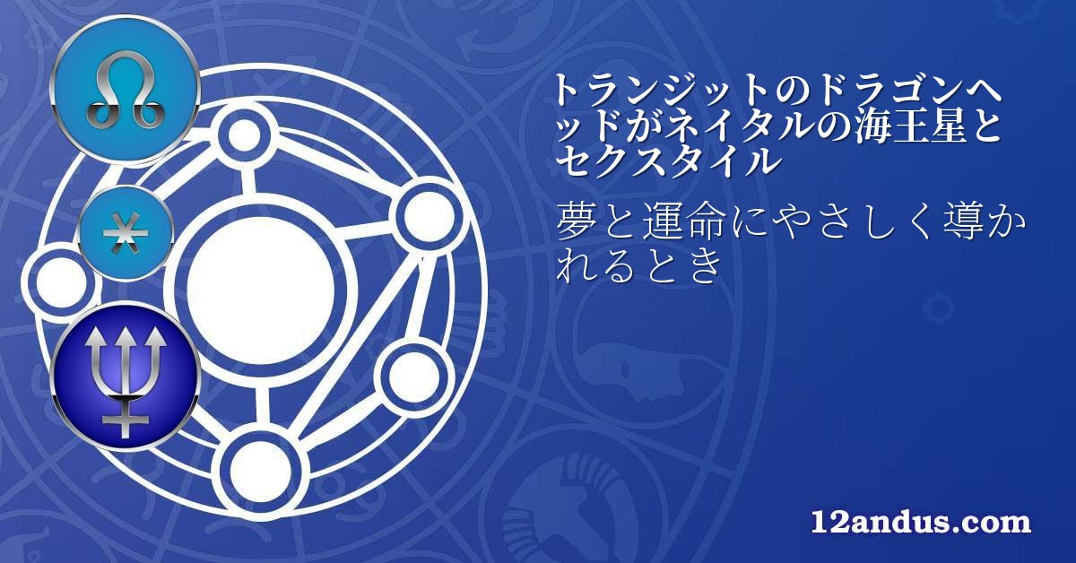 トランジットのドラゴンヘッドがネイタルの海王星とセクスタイル
