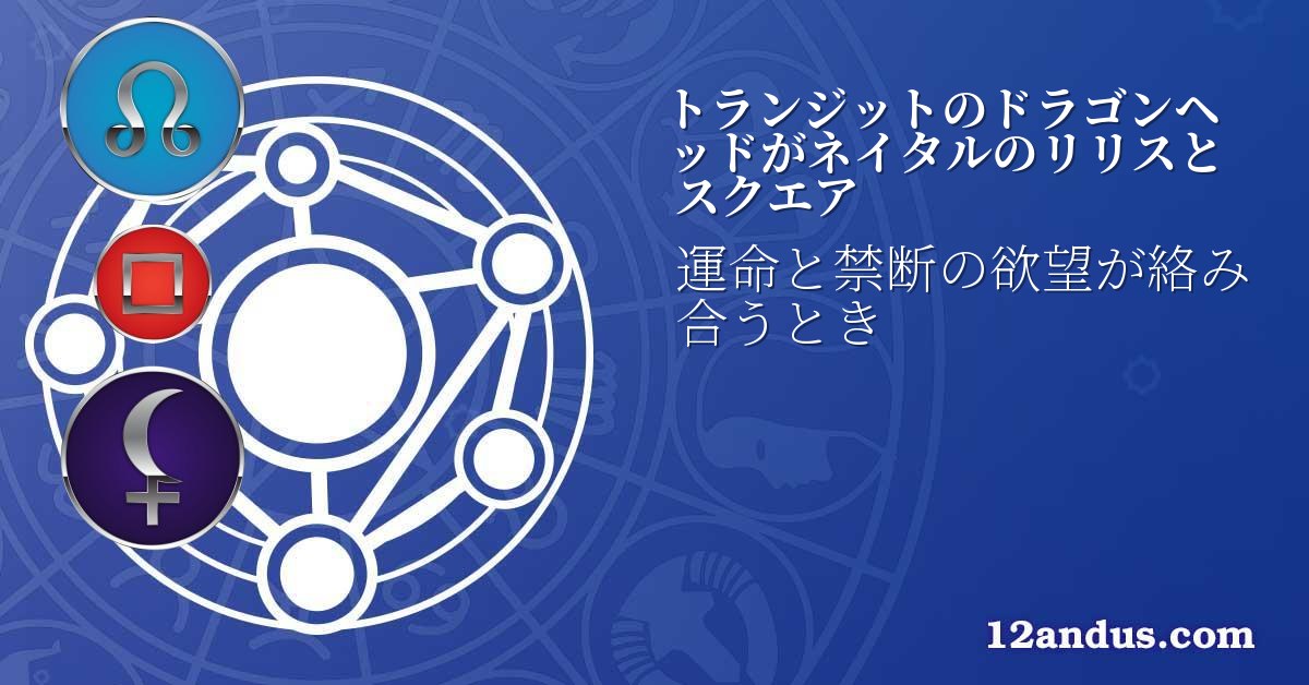トランジットのドラゴンヘッドがネイタルのリリスとスクエア