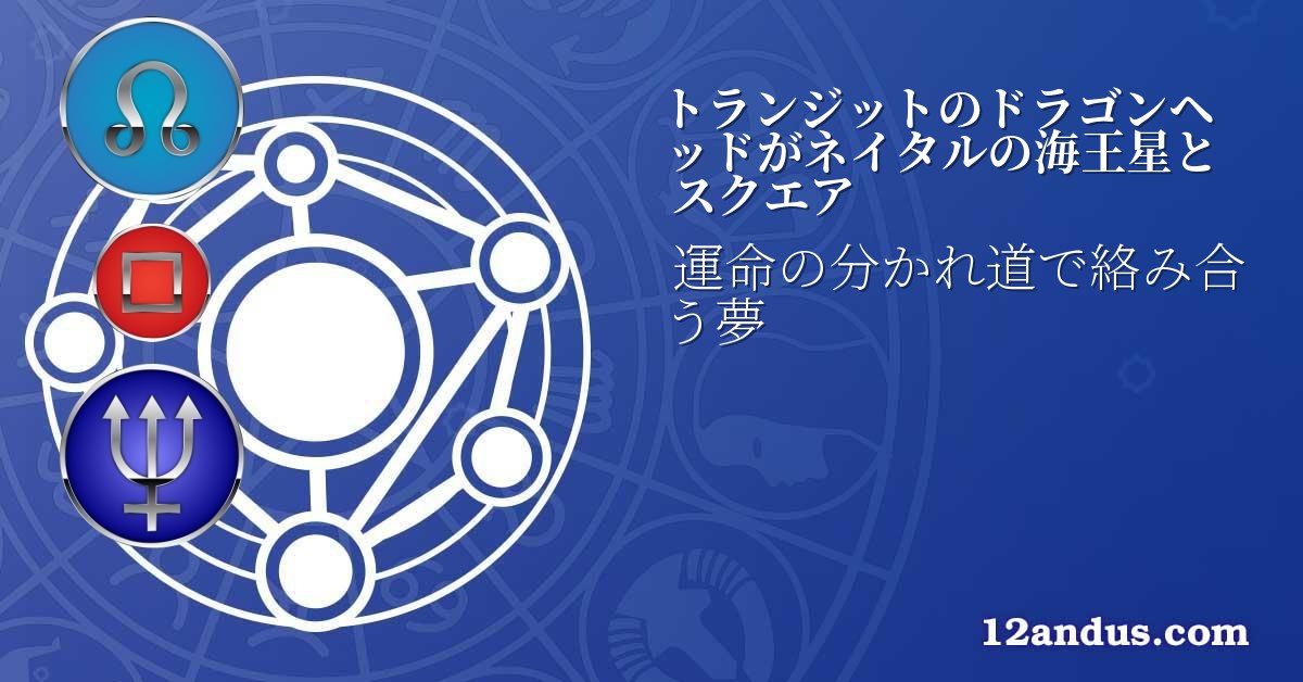 トランジットのドラゴンヘッドがネイタルの海王星とスクエア