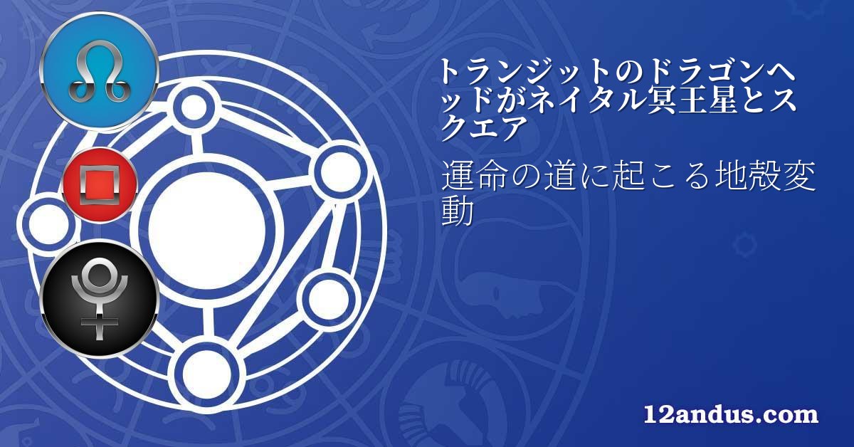 トランジットのドラゴンヘッドがネイタル冥王星とスクエア