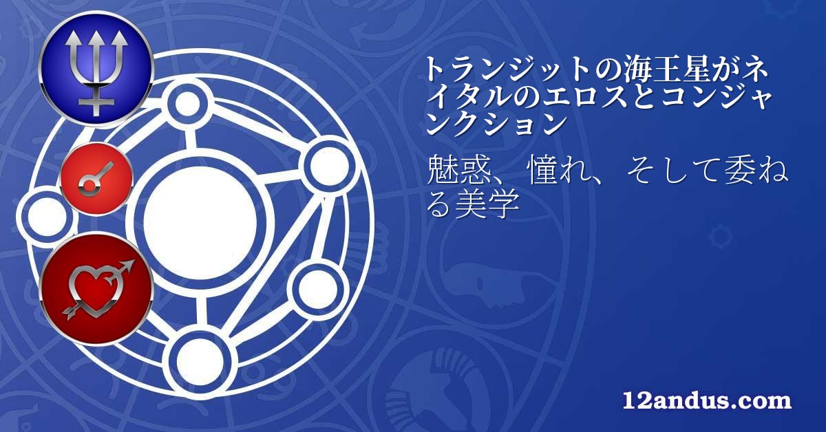 トランジットの海王星がネイタルのエロスとコンジャンクション