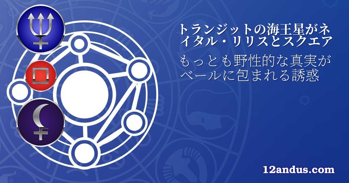 トランジットの海王星がネイタル・リリスとスクエア