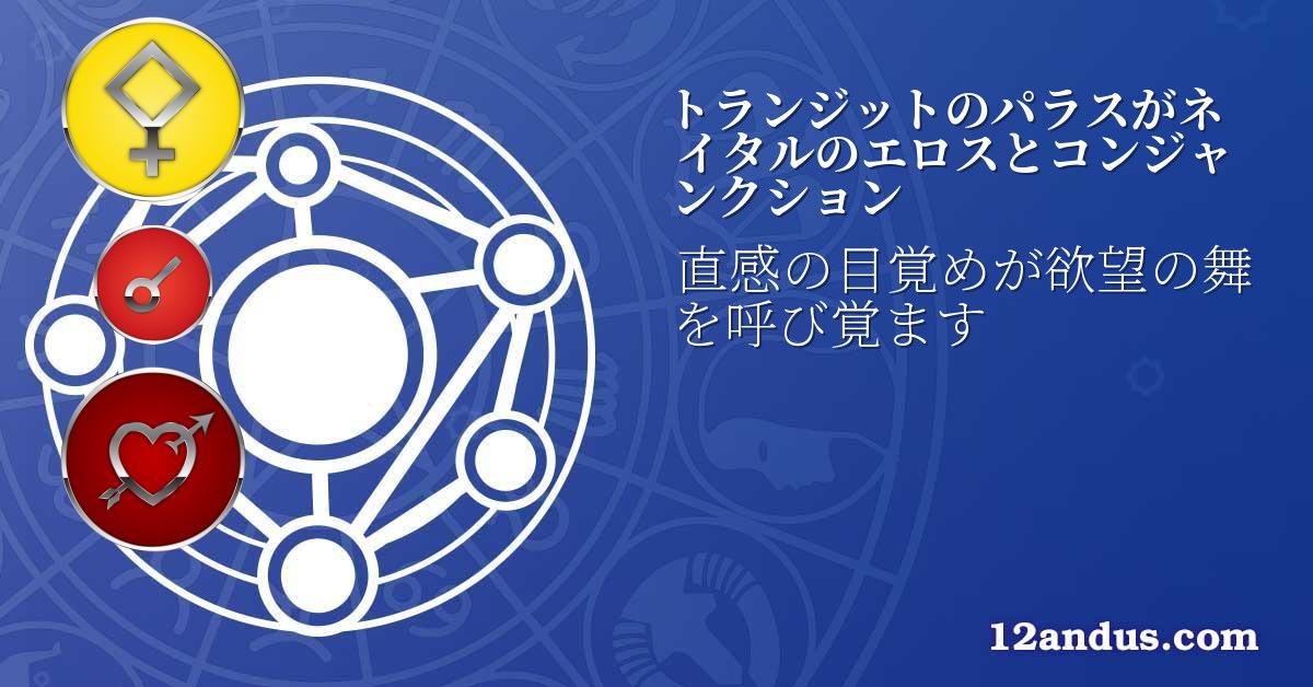 トランジットのパラスがネイタルのエロスとコンジャンクション