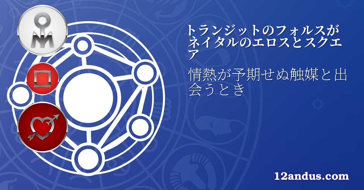 トランジットのフォルスがネイタルのエロスとスクエア