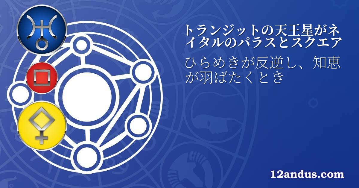 トランジットの天王星がネイタルのパラスとスクエア