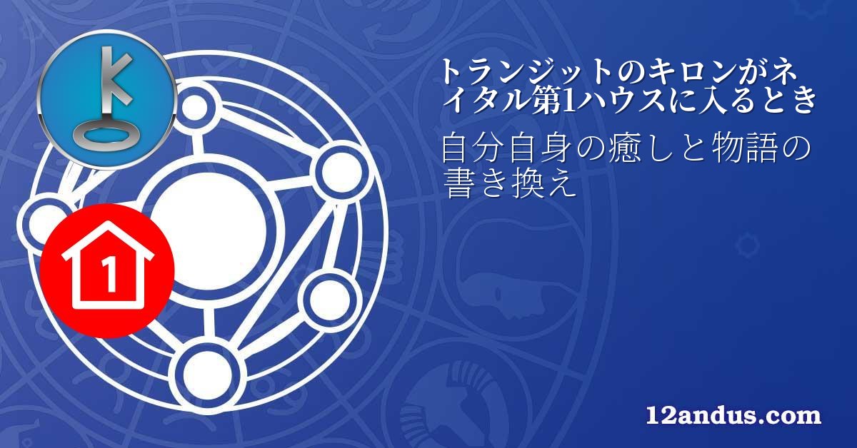 トランジットのキロンがネイタル第1ハウスに入るとき