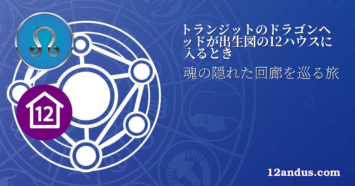 トランジットのドラゴンヘッドが出生図の12ハウスに入るとき