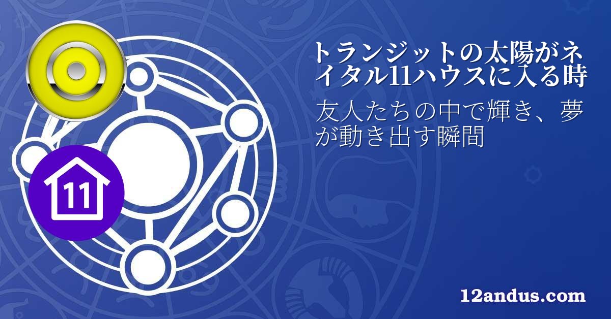 トランジットの太陽がネイタル11ハウスに入る時