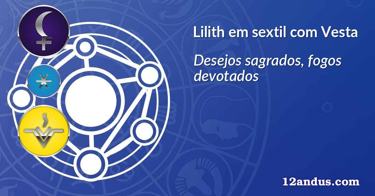 Lilith em sextil com Vesta