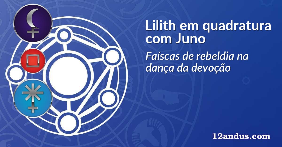 Lilith em quadratura com Juno