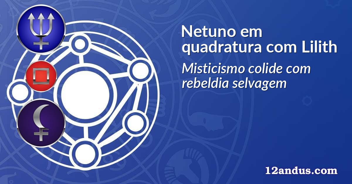 Netuno em quadratura com Lilith