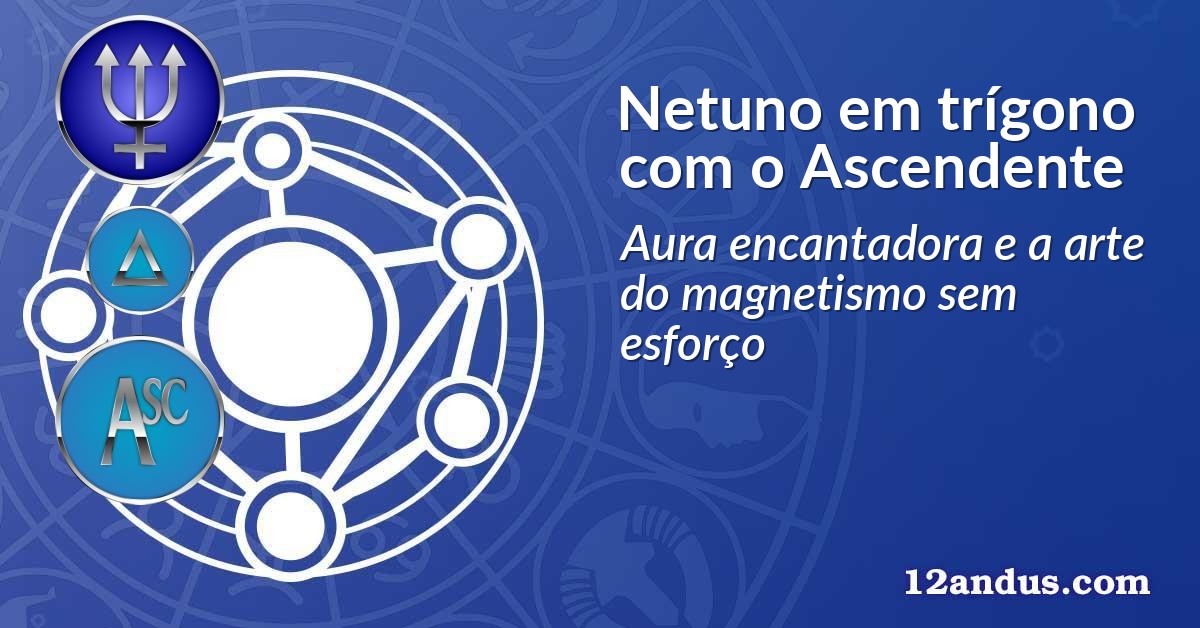 Netuno em trígono com o Ascendente