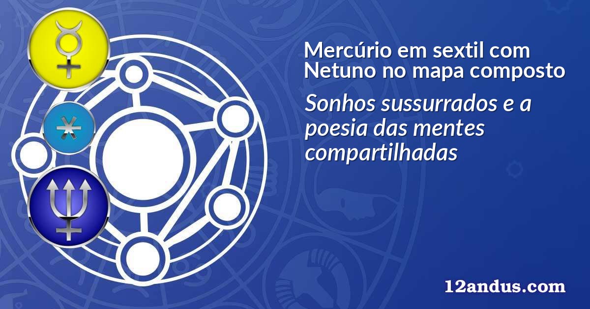 Mercúrio em sextil com Netuno no mapa composto