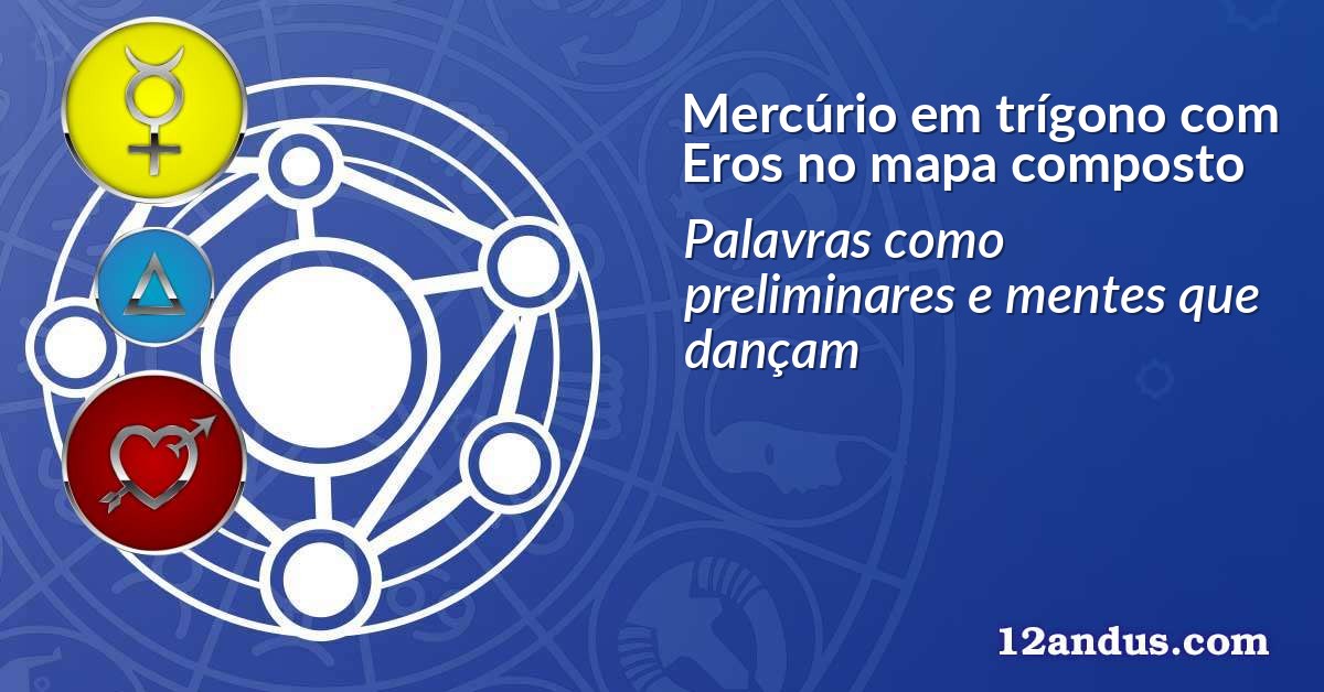 Mercúrio em trígono com Eros no mapa composto