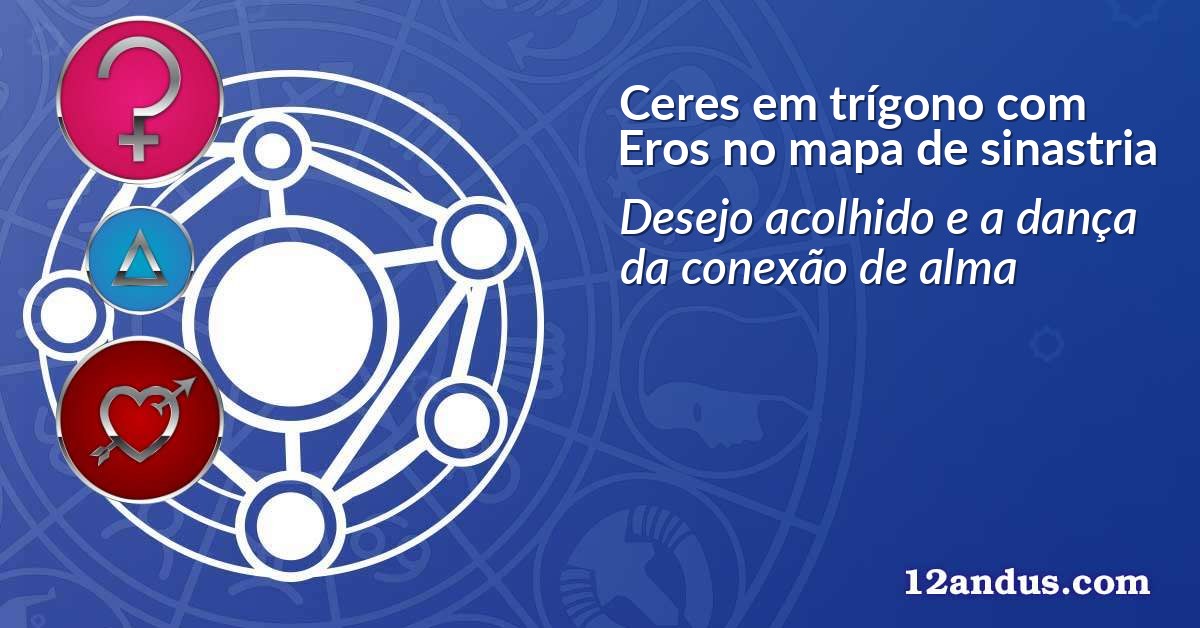 Ceres em trígono com Eros no mapa de sinastria