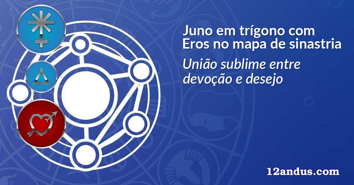 Juno em trígono com Eros no mapa de sinastria