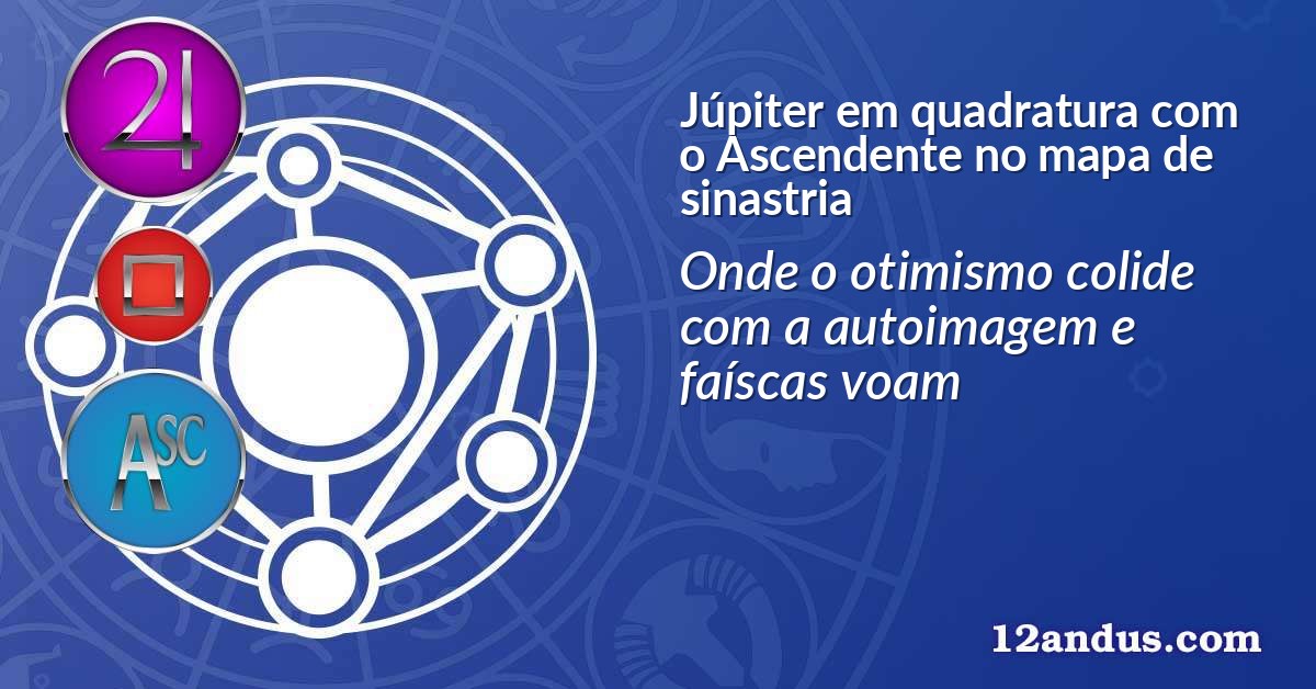 Júpiter em quadratura com o Ascendente no mapa de sinastria
