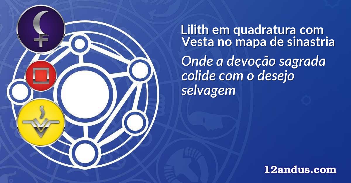 Lilith em quadratura com Vesta no mapa de sinastria