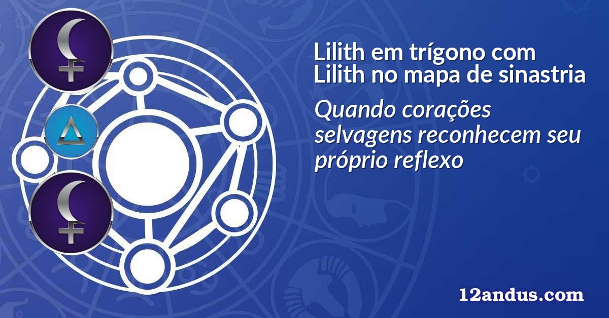 Lilith em trígono com Lilith no mapa de sinastria