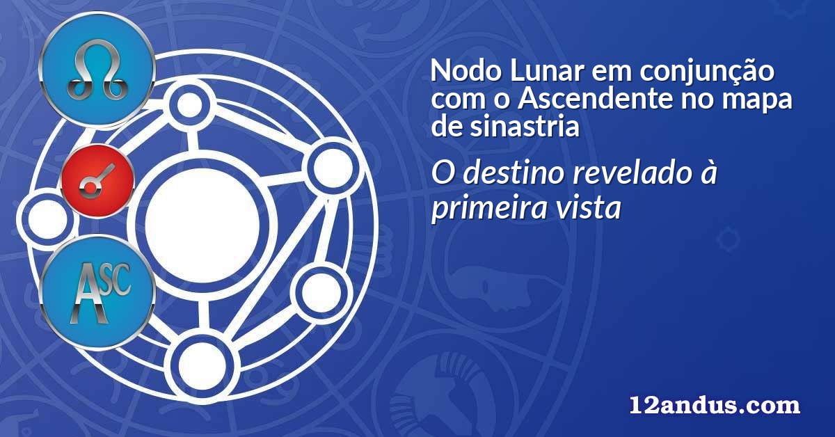 Nodo Lunar em conjun&ccedil;&atilde;o com o Ascendente no mapa de sinastria