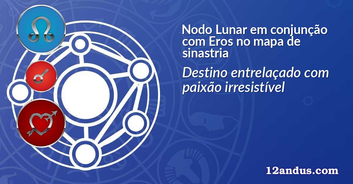 Nodo Lunar em conjunção com Eros no mapa de sinastria