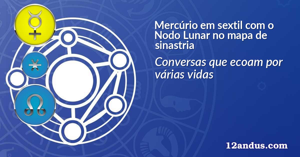 Mercúrio em sextil com o Nodo Lunar no mapa de sinastria