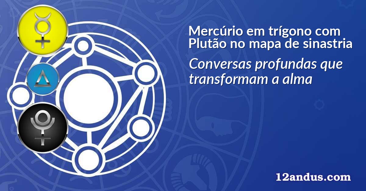 Mercúrio em trígono com Plutão no mapa de sinastria