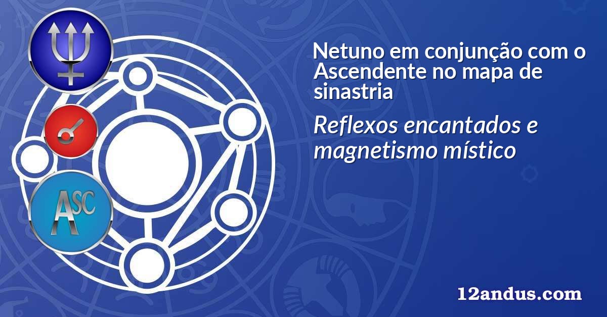 Netuno em conjunção com o Ascendente no mapa de sinastria